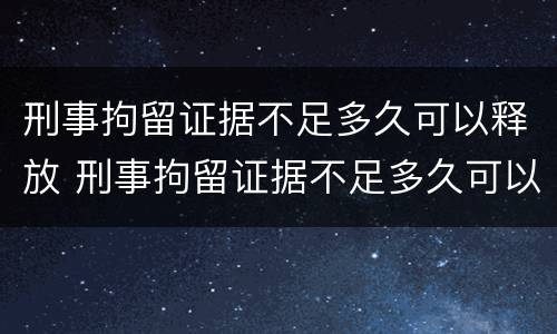 刑事拘留证据不足多久可以释放 刑事拘留证据不足多久可以释放出来
