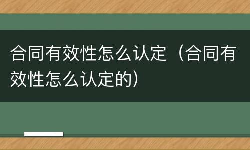 合同有效性怎么认定（合同有效性怎么认定的）