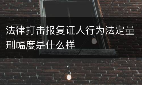 法律打击报复证人行为法定量刑幅度是什么样