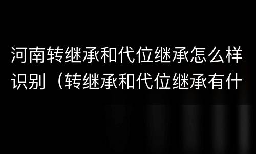 河南转继承和代位继承怎么样识别（转继承和代位继承有什么区别）