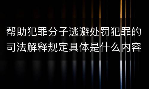 帮助犯罪分子逃避处罚犯罪的司法解释规定具体是什么内容