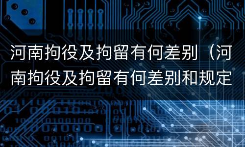 河南拘役及拘留有何差别（河南拘役及拘留有何差别和规定）