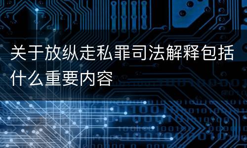 关于放纵走私罪司法解释包括什么重要内容