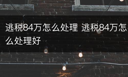 逃税84万怎么处理 逃税84万怎么处理好