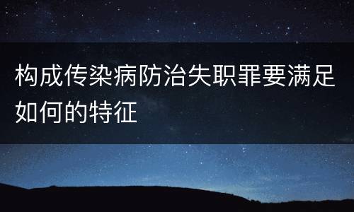 构成传染病防治失职罪要满足如何的特征