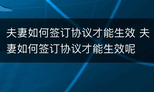 夫妻如何签订协议才能生效 夫妻如何签订协议才能生效呢