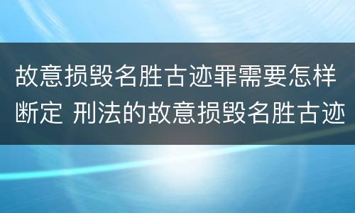 故意损毁名胜古迹罪需要怎样断定 刑法的故意损毁名胜古迹