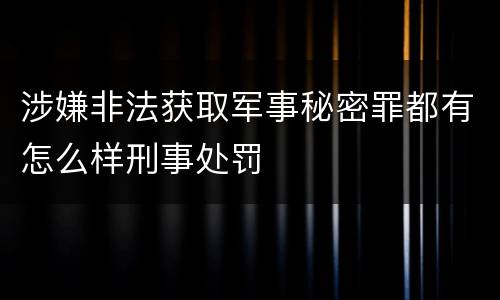 涉嫌非法获取军事秘密罪都有怎么样刑事处罚