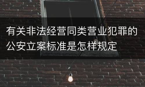 有关非法经营同类营业犯罪的公安立案标准是怎样规定