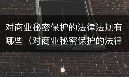 对商业秘密保护的法律法规有哪些（对商业秘密保护的法律法规有哪些要求）
