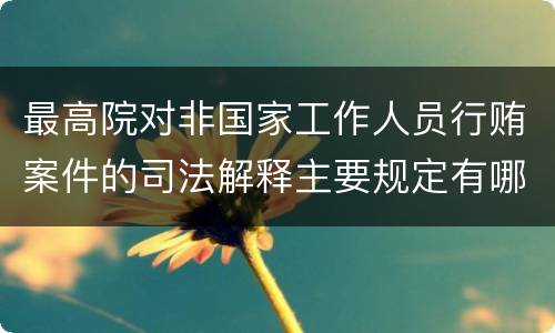最高院对非国家工作人员行贿案件的司法解释主要规定有哪些