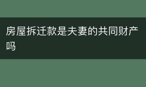 房屋拆迁款是夫妻的共同财产吗