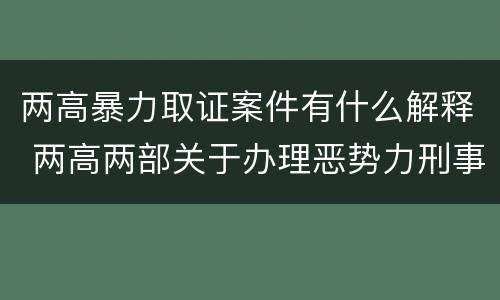 两高暴力取证案件有什么解释 两高两部关于办理恶势力刑事案件