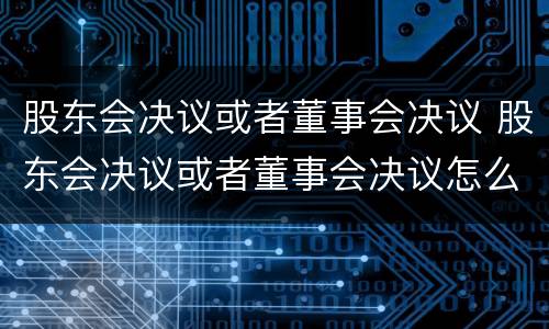 股东会决议或者董事会决议 股东会决议或者董事会决议怎么填