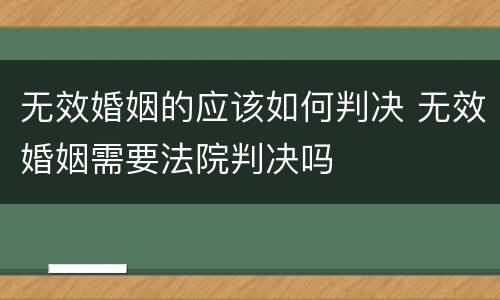 无效婚姻的应该如何判决 无效婚姻需要法院判决吗