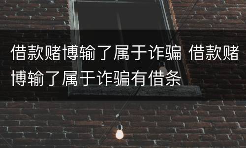 借款赌博输了属于诈骗 借款赌博输了属于诈骗有借条