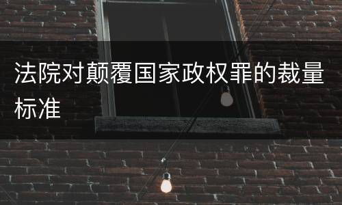 法院对颠覆国家政权罪的裁量标准