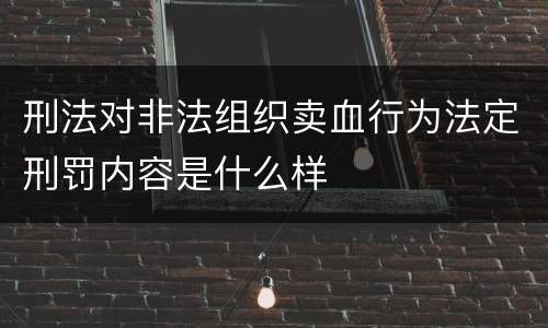 刑法对非法组织卖血行为法定刑罚内容是什么样