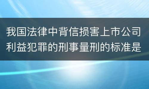 我国法律中背信损害上市公司利益犯罪的刑事量刑的标准是多少