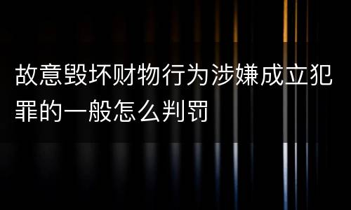 故意毁坏财物行为涉嫌成立犯罪的一般怎么判罚
