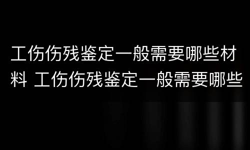 工伤伤残鉴定一般需要哪些材料 工伤伤残鉴定一般需要哪些材料和手续