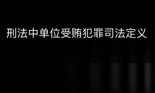 刑法中单位受贿犯罪司法定义