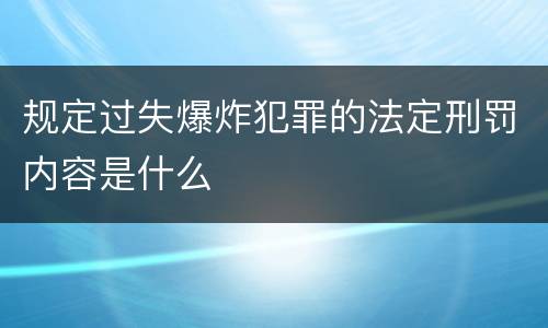 规定过失爆炸犯罪的法定刑罚内容是什么