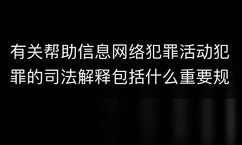 有关帮助信息网络犯罪活动犯罪的司法解释包括什么重要规定