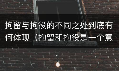 拘留与拘役的不同之处到底有何体现（拘留和拘役是一个意思吗?）