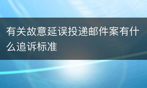 有关故意延误投递邮件案有什么追诉标准