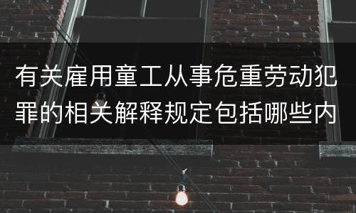 有关雇用童工从事危重劳动犯罪的相关解释规定包括哪些内容
