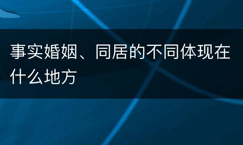 事实婚姻、同居的不同体现在什么地方