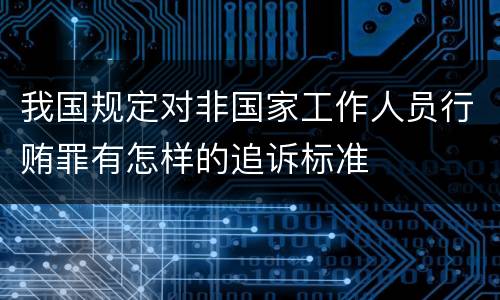 我国规定对非国家工作人员行贿罪有怎样的追诉标准