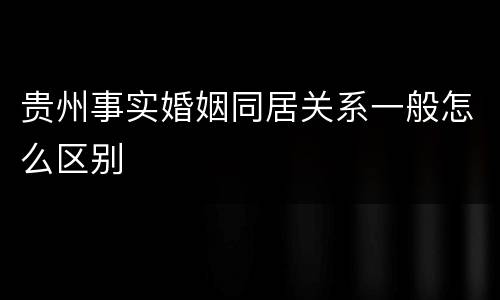 贵州事实婚姻同居关系一般怎么区别