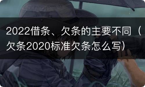 2022借条、欠条的主要不同（欠条2020标准欠条怎么写）