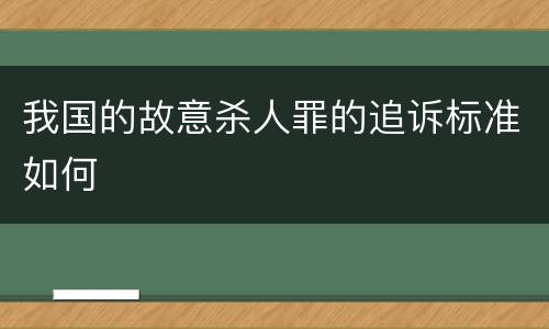 我国的故意杀人罪的追诉标准如何