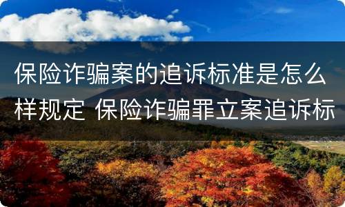 保险诈骗案的追诉标准是怎么样规定 保险诈骗罪立案追诉标准