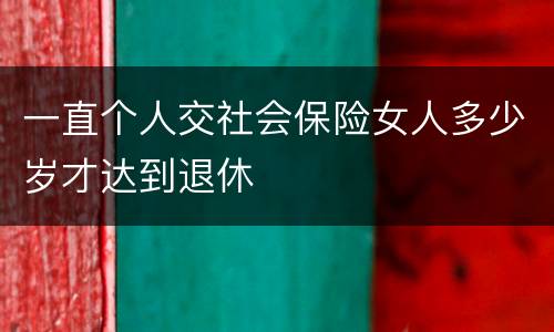 一直个人交社会保险女人多少岁才达到退休