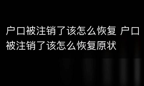 户口被注销了该怎么恢复 户口被注销了该怎么恢复原状
