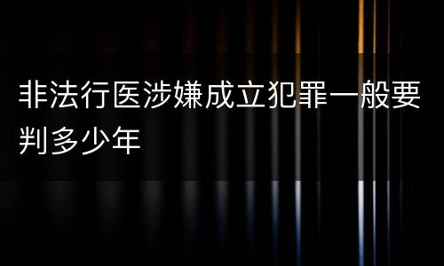 非法行医涉嫌成立犯罪一般要判多少年