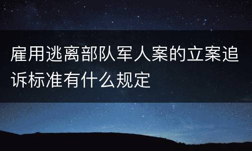 雇用逃离部队军人案的立案追诉标准有什么规定