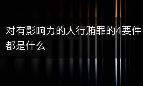 对有影响力的人行贿罪的4要件都是什么