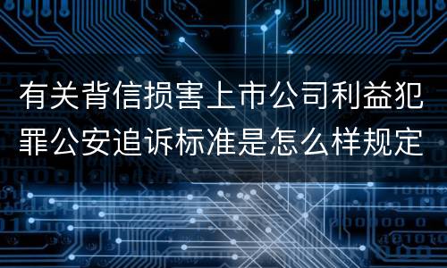 有关背信损害上市公司利益犯罪公安追诉标准是怎么样规定