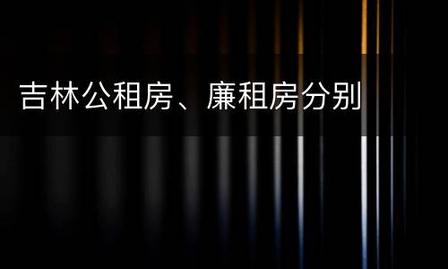吉林公租房、廉租房分别