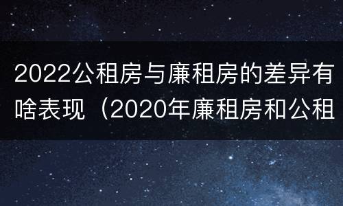 2022公租房与廉租房的差异有啥表现（2020年廉租房和公租房的区别）