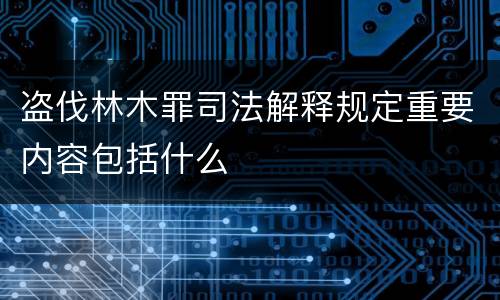 盗伐林木罪司法解释规定重要内容包括什么