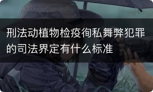 刑法动植物检疫徇私舞弊犯罪的司法界定有什么标准