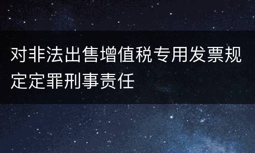 对非法出售增值税专用发票规定定罪刑事责任