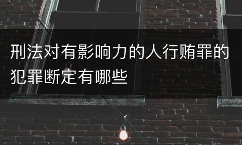 刑法对有影响力的人行贿罪的犯罪断定有哪些