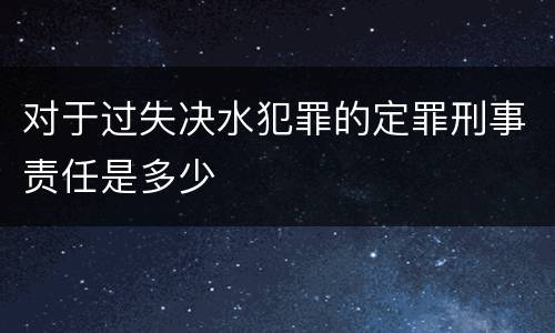 对于过失决水犯罪的定罪刑事责任是多少